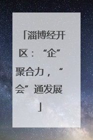 淄博经开区：“企”聚合力，“会”通发展
