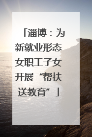 淄博：为新就业形态女职工子女开展“帮扶送教育”