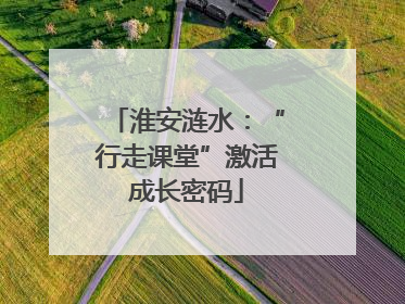 淮安涟水：“行走课堂”激活成长密码