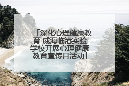 深化心理健康教育 威海临港实验学校开展心理健康教育宣传月活动