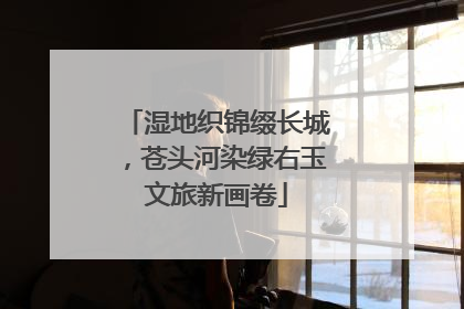 湿地织锦缀长城，苍头河染绿右玉文旅新画卷
