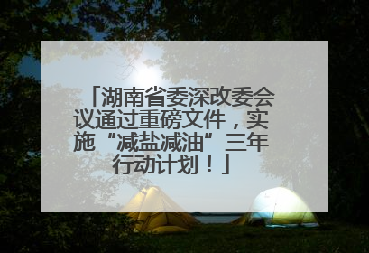 湖南省委深改委会议通过重磅文件，实施“减盐减油”三年行动计划！