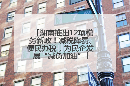 湖南推出12项税务新政！减税降费、便民办税，为民企发展“减负加油”