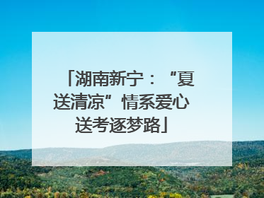 湖南新宁：“夏送清凉”情系爱心送考逐梦路