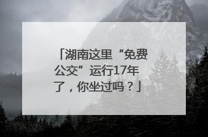湖南这里“免费公交”运行17年了，你坐过吗？