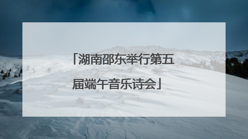 湖南邵东举行第五届端午音乐诗会