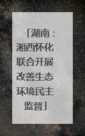 湖南：湘西怀化联合开展改善生态环境民主监督