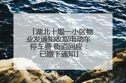 湖北十堰一小区物业发通知收取电动车停车费 街道回应：已撤下通知