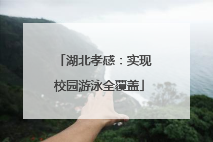 湖北孝感：实现校园游泳全覆盖