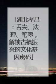 湖北孝昌：舌尖、法理、笔墨，解锁古镇振兴的文化基因密码