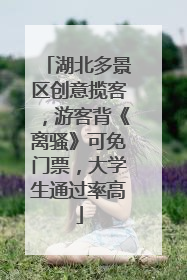 湖北多景区创意揽客，游客背《离骚》可免门票，大学生通过率高
