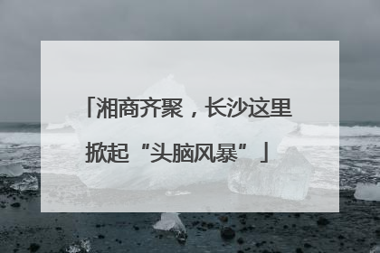 湘商齐聚，长沙这里掀起“头脑风暴”