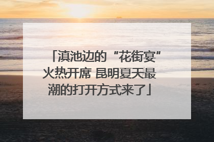 滇池边的“花街宴”火热开席 昆明夏天最潮的打开方式来了