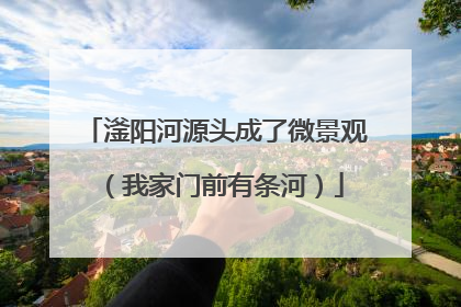 滏阳河源头成了微景观（我家门前有条河）