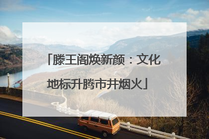 滕王阁焕新颜：文化地标升腾市井烟火