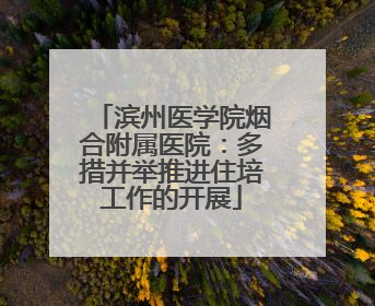 滨州医学院烟合附属医院：多措并举推进住培工作的开展