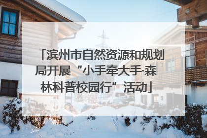 滨州市自然资源和规划局开展“小手牵大手·森林科普校园行”活动