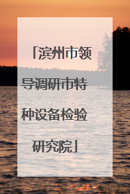 滨州市领导调研市特种设备检验研究院