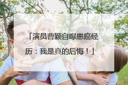 演员曹颖自曝患癌经历：我是真的后悔！