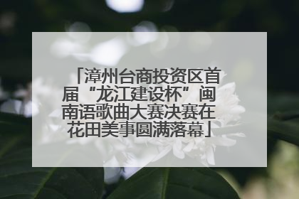 漳州台商投资区首届“龙江建设杯”闽南语歌曲大赛决赛在花田美事圆满落幕