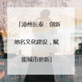 漳州长泰：创新地名文化建设，赋能城市更新