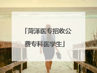 菏泽医专招收公费专科医学生