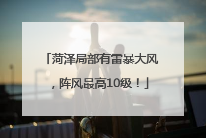 菏泽局部有雷暴大风，阵风最高10级！