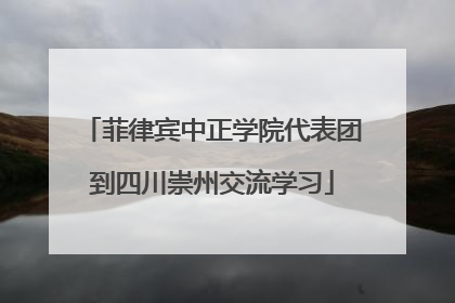 菲律宾中正学院代表团到四川崇州交流学习