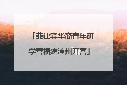 菲律宾华裔青年研学营福建漳州开营