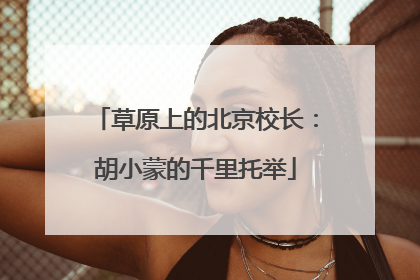 草原上的北京校长：胡小蒙的千里托举