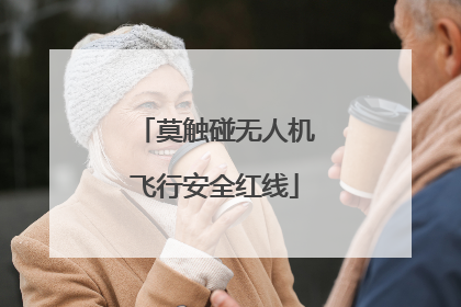 莫触碰无人机飞行安全红线