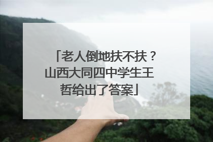老人倒地扶不扶？山西大同四中学生王哲给出了答案