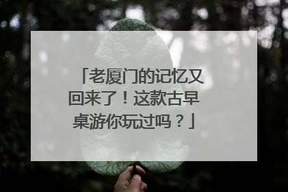 老厦门的记忆又回来了！这款古早桌游你玩过吗？
