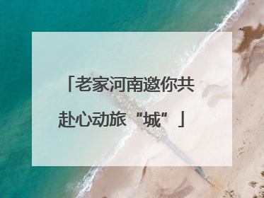 老家河南邀你共赴心动旅“城”