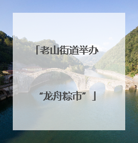 老山街道举办“龙舟粽市”