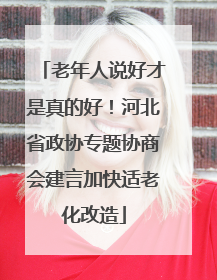 老年人说好才是真的好！河北省政协专题协商会建言加快适老化改造