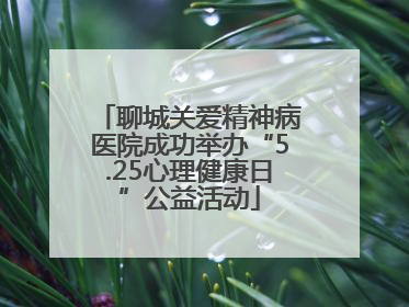 聊城关爱精神病医院成功举办“5.25心理健康日”公益活动