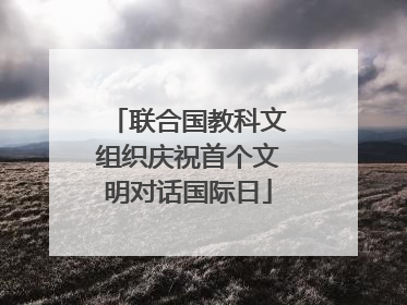 联合国教科文组织庆祝首个文明对话国际日