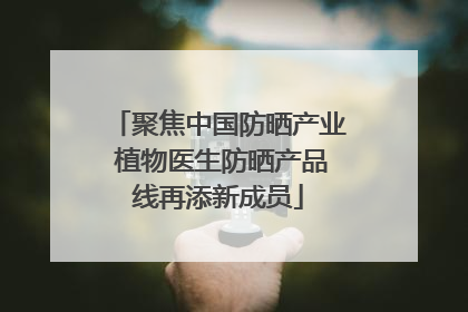聚焦中国防晒产业 植物医生防晒产品线再添新成员
