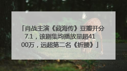 肖战主演《藏海传》豆瓣开分7.1，该剧集均播放量超4100万，远超第二名《折腰》