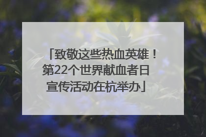 致敬这些热血英雄！第22个世界献血者日宣传活动在杭举办