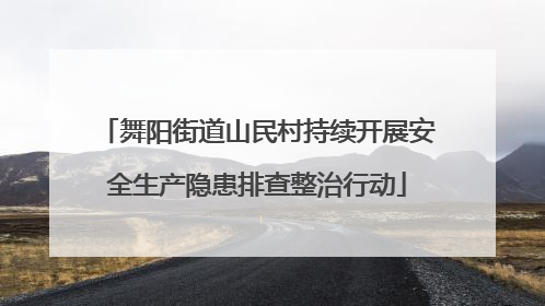 舞阳街道山民村持续开展安全生产隐患排查整治行动
