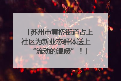 苏州市黄桥街道占上社区为新业态群体送上“流动的温暖”！