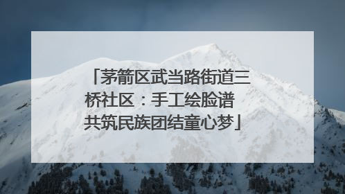 茅箭区武当路街道三桥社区：手工绘脸谱 共筑民族团结童心梦