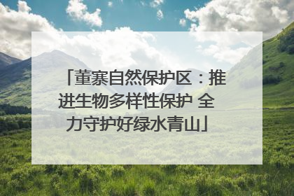 董寨自然保护区：推进生物多样性保护 全力守护好绿水青山