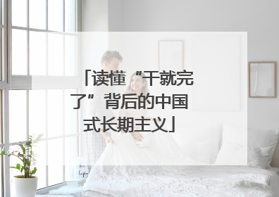 读懂“干就完了”背后的中国式长期主义
