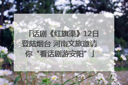 话剧《红旗渠》12日登陆烟台 河南文旅邀请你“看话剧游安阳”