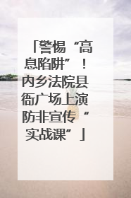 警惕“高息陷阱”！内乡法院县衙广场上演防非宣传“实战课”