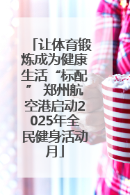让体育锻炼成为健康生活“标配” 郑州航空港启动2025年全民健身活动月