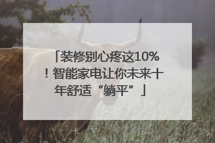 装修别心疼这10%！智能家电让你未来十年舒适“躺平”